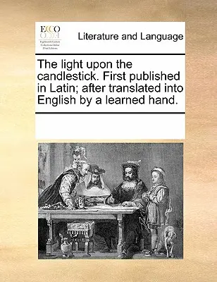 La lumière sur le chandelier. Publié pour la première fois en latin, puis traduit en anglais par un érudit. - The Light Upon the Candlestick. First Published in Latin; After Translated Into English by a Learned Hand.
