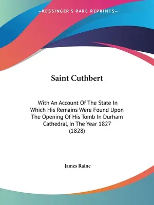 Saint Cuthbert : avec un compte rendu de l'état dans lequel ses restes ont été trouvés lors de l'ouverture de son tombeau dans la cathédrale de Durham, en Angleterre. - Saint Cuthbert: With An Account Of The State In Which His Remains Were Found Upon The Opening Of His Tomb In Durham Cathedral, In The