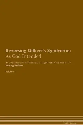 Inverser le syndrome de Gilbert : The Raw Vegan Plant-Based Detoxification & Regeneration Workbook for Healing Patients. Volume 1 - Reversing Gilbert's Syndrome: As God Intended The Raw Vegan Plant-Based Detoxification & Regeneration Workbook for Healing Patients. Volume 1