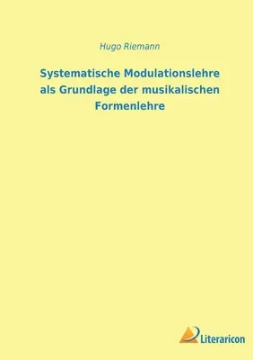 Systematische Modulationslehre als Grundlage der musikalischen Formenlehre (La théorie systématique des modulations comme base de la théorie des formes musicales) - Systematische Modulationslehre als Grundlage der musikalischen Formenlehre