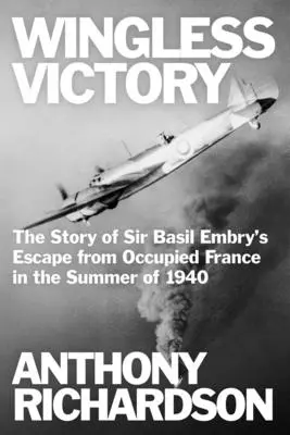 Victoire sans ailes : L'histoire de l'évasion de Sir Basil Embry de la France occupée à l'été 1940 - Wingless Victory: The Story of Sir Basil Embry's Escape From Occupied France in the Summer of 1940