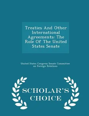 Traités et autres accords internationaux : Le rôle du Sénat des États-Unis - Scholar's Choice Edition - Treaties and Other International Agreements: The Role of the United States Senate - Scholar's Choice Edition