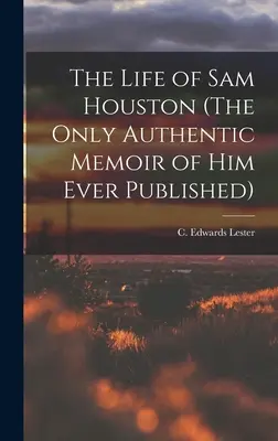 La vie de Sam Houston (Le seul mémoire authentique de lui jamais publié) (Lester C. Edwards (Charles Edwards)) - The Life of Sam Houston (The Only Authentic Memoir of him Ever Published) (Lester C. Edwards (Charles Edwards))