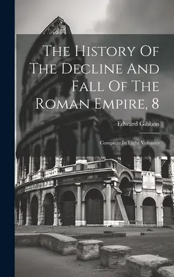 Histoire du déclin et de la chute de l'Empire romain, 8 : Intégrale en huit volumes - The History Of The Decline And Fall Of The Roman Empire, 8: Complete In Eight Volumes