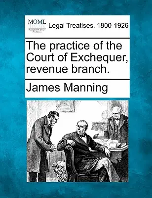 La pratique de la Cour de l'Échiquier, branche recettes. - The practice of the Court of Exchequer, revenue branch.