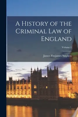 Histoire du droit pénal de l'Angleterre ; Volume 1 - A History of the Criminal Law of England; Volume 1