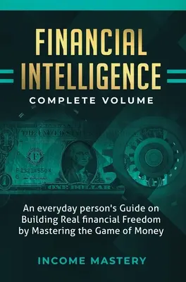 Intelligence financière : Un guide pour les gens ordinaires sur la construction d'une véritable liberté financière en maîtrisant le jeu de l'argent Volume complet - Financial Intelligence: An Everyday Person's Guide on Building Real Financial Freedom by Mastering the Game of Money Complete Volume