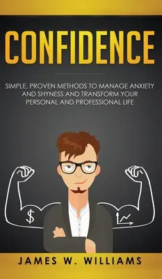 Confiance : Des méthodes simples et éprouvées pour gérer l'anxiété et la timidité, et transformer votre vie personnelle et professionnelle. - Confidence: Simple, Proven Methods to Manage Anxiety and Shyness, and Transform Your Personal and Professional Life