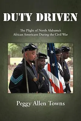 Duty Driven : Le sort des Afro-Américains du nord de l'Alabama pendant la guerre civile - Duty Driven: The Plight of North Alabama's African Americans During the Civil War