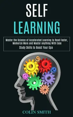 L'auto-apprentissage : Maîtriser la science de l'apprentissage accéléré pour lire plus vite, mémoriser davantage et maîtriser n'importe quoi avec facilité (Study Skills t - Self Learning: Master the Science of Accelerated Learning to Read Faster, Memorize More and Master Anything With Ease (Study Skills t