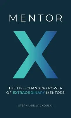 Mentor X : Le pouvoir de changement de vie des mentors extraordinaires - Mentor X: The Life-Changing Power of Extraordinary Mentors