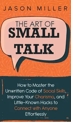L'art de la conversation : comment maîtriser le code non écrit des compétences sociales, améliorer votre charisme et les astuces peu connues pour vous connecter avec n'importe qui. - The Art of Small Talk: How to Master the Unwritten Code of Social Skills, Improve Your Charisma, and LittleKnown Hacks to Connect with Anyone