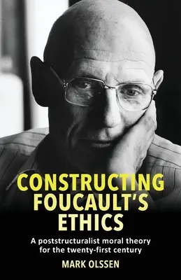 Construire l'éthique de Foucault : Une théorie morale poststructuraliste pour le XXIe siècle - Constructing Foucault's Ethics: A Poststructuralist Moral Theory for the Twenty-First Century