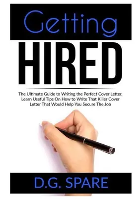 Se faire embaucher : Le guide ultime pour écrire la lettre de motivation parfaite, Apprenez des conseils utiles sur la façon d'écrire cette lettre de motivation qui tue Tha - Getting Hired: The Ultimate Guide to Writing the Perfect Cover Letter, Learn Useful Tips On How to Write That Killer Cover Letter Tha