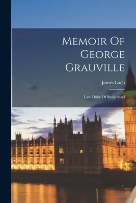 Mémoires de George Grauville : Feu le duc de Sutherland - Memoir Of George Grauville: Late Duke Of Sutherland