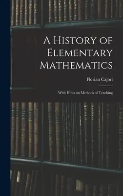 Histoire des mathématiques élémentaires : Avec des conseils sur les méthodes d'enseignement - A History of Elementary Mathematics: With Hints on Methods of Teaching