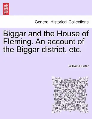 Biggar et la maison de Fleming. Un compte-rendu du district de Biggar, etc. - Biggar and the House of Fleming. An account of the Biggar district, etc.