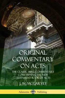 Commentaire original sur les Actes : Le commentaire biblique classique sur le livre des Actes du Nouveau Testament - Original Commentary on Acts: The Classic Bible Commentary Concerning the New Testament Book of Acts