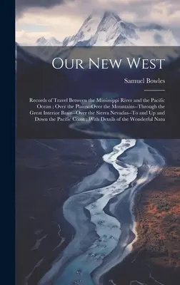 Notre nouvel Ouest : Les voyages entre le Mississippi et l'Océan Pacifique : par les plaines, par les montagnes, par l'Ouest... - Our New West: Records of Travel Between the Mississippi River and the Pacific Ocean; Over the Plains--Over the Mountains--Through th