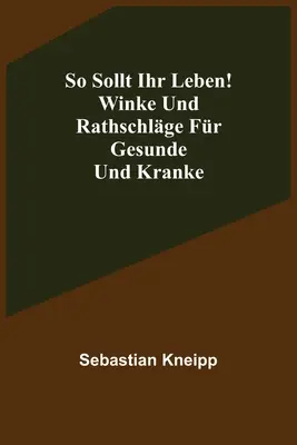 So sollt ihr leben&nbsp;! Winke und Rathschlge for Gesunde und Kranke (en anglais) - So sollt ihr leben! Winke und Rathschlge fr Gesunde und Kranke