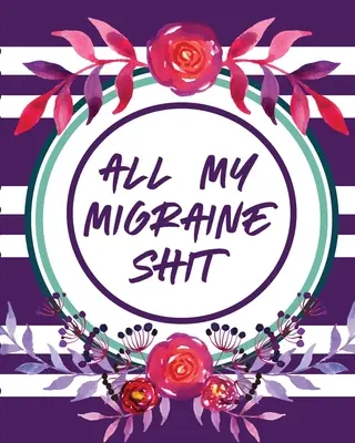 All My Migraine Shit : Journal de bord des maux de tête Enregistrement de la douleur chronique Déclencheurs Gestion des symptômes - All My Migraine Shit: Headache Log Book Chronic Pain Record Triggers Symptom Management