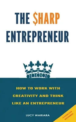 The Sharp Entrepreneur [How to Work with Creativity and Think Like an Entrepreneur] - [ Un guide pour les débutants - The Sharp Entrepreneur [How to Work with Creativity and Think Like an Entrepreneur] - [ A guide for beginners