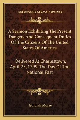 Un sermon exposant les dangers actuels et les devoirs qui en découlent pour les citoyens des États-Unis d'Amérique : Prononcé à Charlestown, le 25 avril 179 - A Sermon Exhibiting The Present Dangers And Consequent Duties Of The Citizens Of The United States Of America: Delivered At Charlestown, April 25, 179