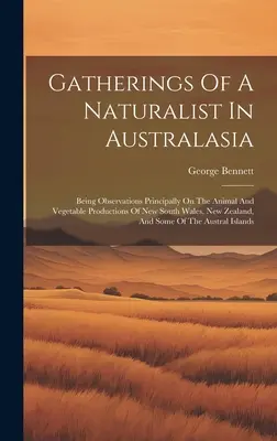 Gatherings Of A Naturalist In Australasia : Being Observations Principally On The Animal and Vegetable Productions Of New South Wales, New Zealand, And - Gatherings Of A Naturalist In Australasia: Being Observations Principally On The Animal And Vegetable Productions Of New South Wales, New Zealand, And