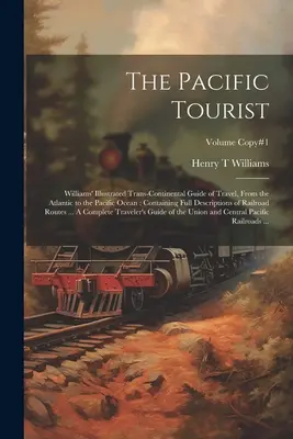 Le touriste du Pacifique : Le guide illustré des voyages transcontinentaux de Williams, de l'océan Atlantique à l'océan Pacifique : Le guide de voyage illustré de Williams, de l'océan Atlantique à l'océan Pacifique, contenant une description complète de la région. - The Pacific Tourist: Williams' Illustrated Trans-continental Guide of Travel, From the Atlantic to the Pacific Ocean: Containing Full Descr