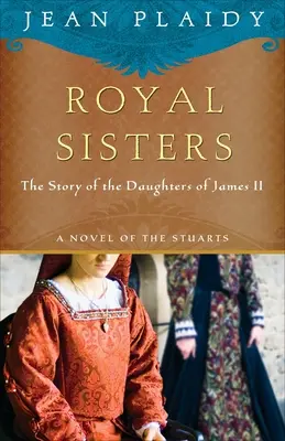 Sœurs royales : Un roman des Stuarts : L'histoire des filles de Jacques II - Royal Sisters: A Novel of the Stuarts: The Story of the Daughters of James II