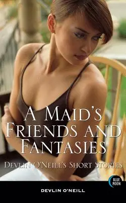 Les amis et les fantasmes d'une femme de chambre : Les nouvelles de Devlin O'Neill - A Maid's Friends and Fantasies: Devlin O'Neill's Short Stories