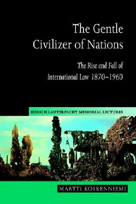 Le doux civilisateur des nations : L'essor et le déclin du droit international 1870 1960 - The Gentle Civilizer of Nations: The Rise and Fall of International Law 1870 1960