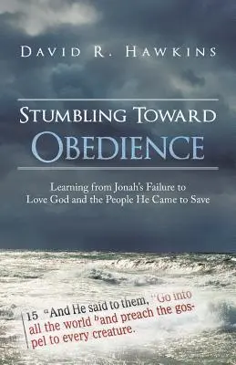 L'Obéissance en trébuchant : Apprendre de l'échec de Jonas à aimer Dieu et les gens qu'il est venu sauver - Stumbling Toward Obedience: Learning from Jonah's Failure to Love God and the People He Came to Save