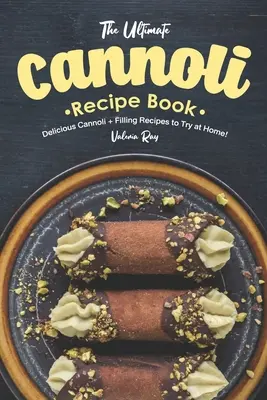 L'ultime livre de recettes de cannoli : De délicieuses recettes de cannoli et de garniture à essayer à la maison ! - The Ultimate Cannoli Recipe Book: Delicious Cannoli + Filling Recipes to Try at Home!