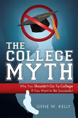 Le mythe de l'université : pourquoi vous ne devriez pas aller à l'université si vous voulez réussir - The College Myth: Why You Shouldn't Go to College If You Want to Be Successful