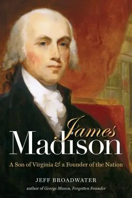 James Madison : Un fils de Virginie et un fondateur de la nation - James Madison: A Son of Virginia and a Founder of the Nation
