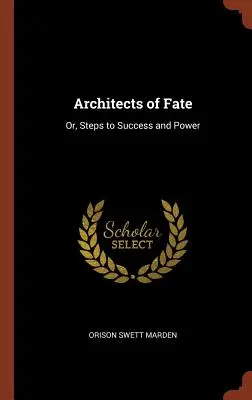 Les architectes du destin : ou les étapes de la réussite et du pouvoir - Architects of Fate: Or, Steps to Success and Power