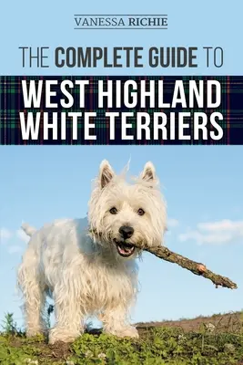 Le guide complet du West Highland White Terrier : Trouver, dresser, socialiser, toiletter, nourrir et aimer votre nouveau chiot Westie. - The Complete Guide to West Highland White Terriers: Finding, Training, Socializing, Grooming, Feeding, and Loving Your New Westie Puppy