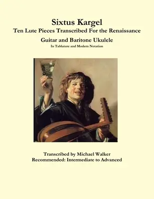 Sixtus Kargel Dix pièces de luth transcrites pour la guitare de la Renaissance et le ukulélé baryton en tablature et notation moderne - Sixtus Kargel Ten Lute Pieces Transcribed For the Renaissance Guitar and Baritone Ukulele In Tablature and Modern Notation