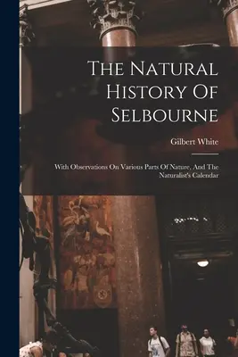 L'histoire naturelle de Selbourne : Avec des observations sur diverses parties de la nature et le calendrier du naturaliste - The Natural History Of Selbourne: With Observations On Various Parts Of Nature, And The Naturalist's Calendar