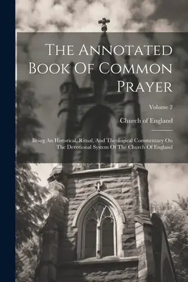 Le livre annoté de la prière commune : Being An Historical, Ritual, and Theological Commentary On The Devotional System Of The Church Of England ; Volume - The Annotated Book Of Common Prayer: Being An Historical, Ritual, And Theological Commentary On The Devotional System Of The Church Of England; Volume