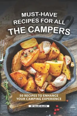 Recettes incontournables pour tous les campeurs : 50 recettes pour améliorer votre expérience du camping - Must-Have Recipes for All the Campers: 50 Recipes to Enhance Your Camping Experience