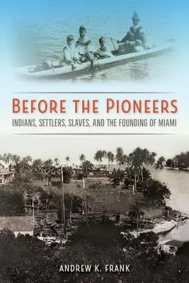Avant les pionniers : Indiens, colons, esclaves et fondation de Miami - Before the Pioneers: Indians, Settlers, Slaves, and the Founding of Miami