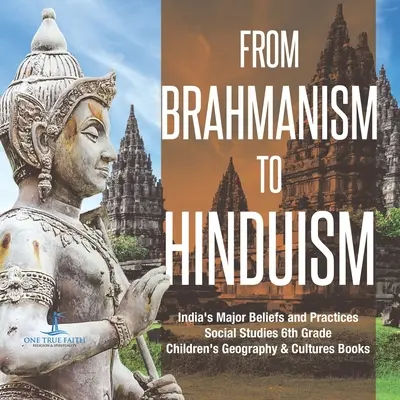 Du brahmanisme à l'hindouisme Les principales croyances et pratiques de l'Inde Études sociales 6e année Livres de géographie et de cultures pour enfants - From Brahmanism to Hinduism India's Major Beliefs and Practices Social Studies 6th Grade Children's Geography & Cultures Books