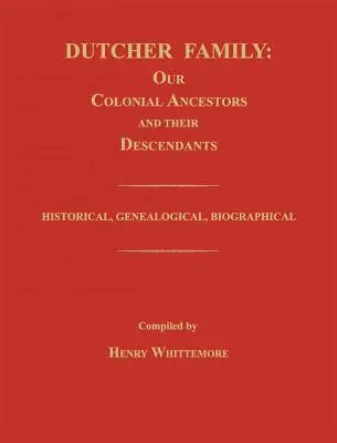 Famille Dutcher : Nos ancêtres coloniaux et leurs descendants ; historique, généalogique et biographique - Dutcher Family: Our Colonial Ancestors and Their Descendants; Historical, Genealogical, Biographical