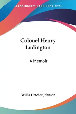 Colonel Henry Ludington : Les mémoires du colonel Henry Ludington - Colonel Henry Ludington: A Memoir