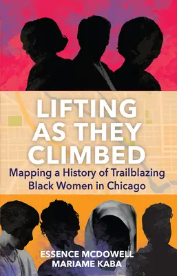 Lifting as They Climbed : Lifting as They Climbed : Mapping a History of Trailblazing Black Women in Chicago (en anglais) - Lifting as They Climbed: Mapping a History of Trailblazing Black Women in Chicago