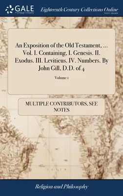 Exposition de l'Ancien Testament, ... Vol. I. Contenant, I. La Genèse. II. L'Exode. III. Leviticus. IV. Les Nombres. Par John Gill, D.D. de 4 ; Volume 1 - An Exposition of the Old Testament, ... Vol. I. Containing, I. Genesis. II. Exodus. III. Leviticus. IV. Numbers. By John Gill, D.D. of 4; Volume 1
