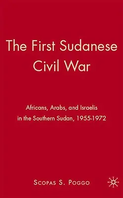 La première guerre civile soudanaise : Africains, Arabes et Israéliens au Sud-Soudan, 1955-1972 - The First Sudanese Civil War: Africans, Arabs, and Israelis in the Southern Sudan, 1955-1972