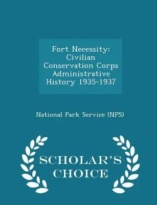 Fort Necessity : Civilian Conservation Corps Administrative History 1935-1937 - Scholar's Choice Edition (National Park Service (Nps)) - Fort Necessity: Civilian Conservation Corps Administrative History 1935-1937 - Scholar's Choice Edition (National Park Service (Nps))